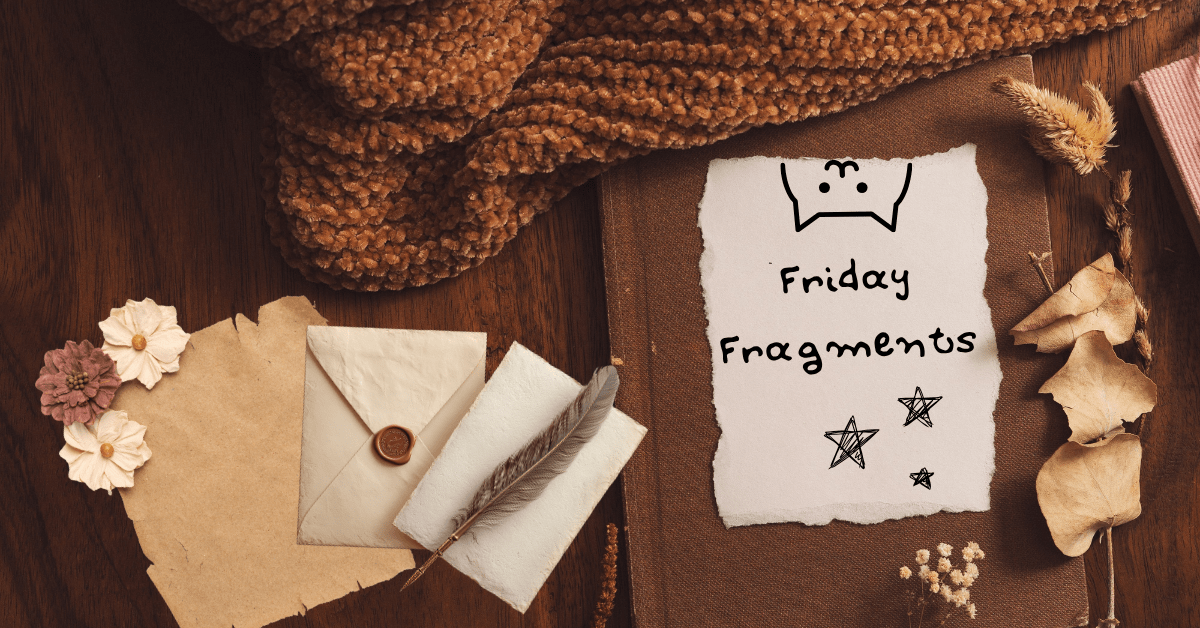 Friday Fragments Page Header, picturre shows a book, scattered papers and envelopes, a quill, and a scarf. Papers are mostly parchment. One contains the words 'Friday Fragments' in handwriting with some doodles. The prevailing colour of the picture is brown.